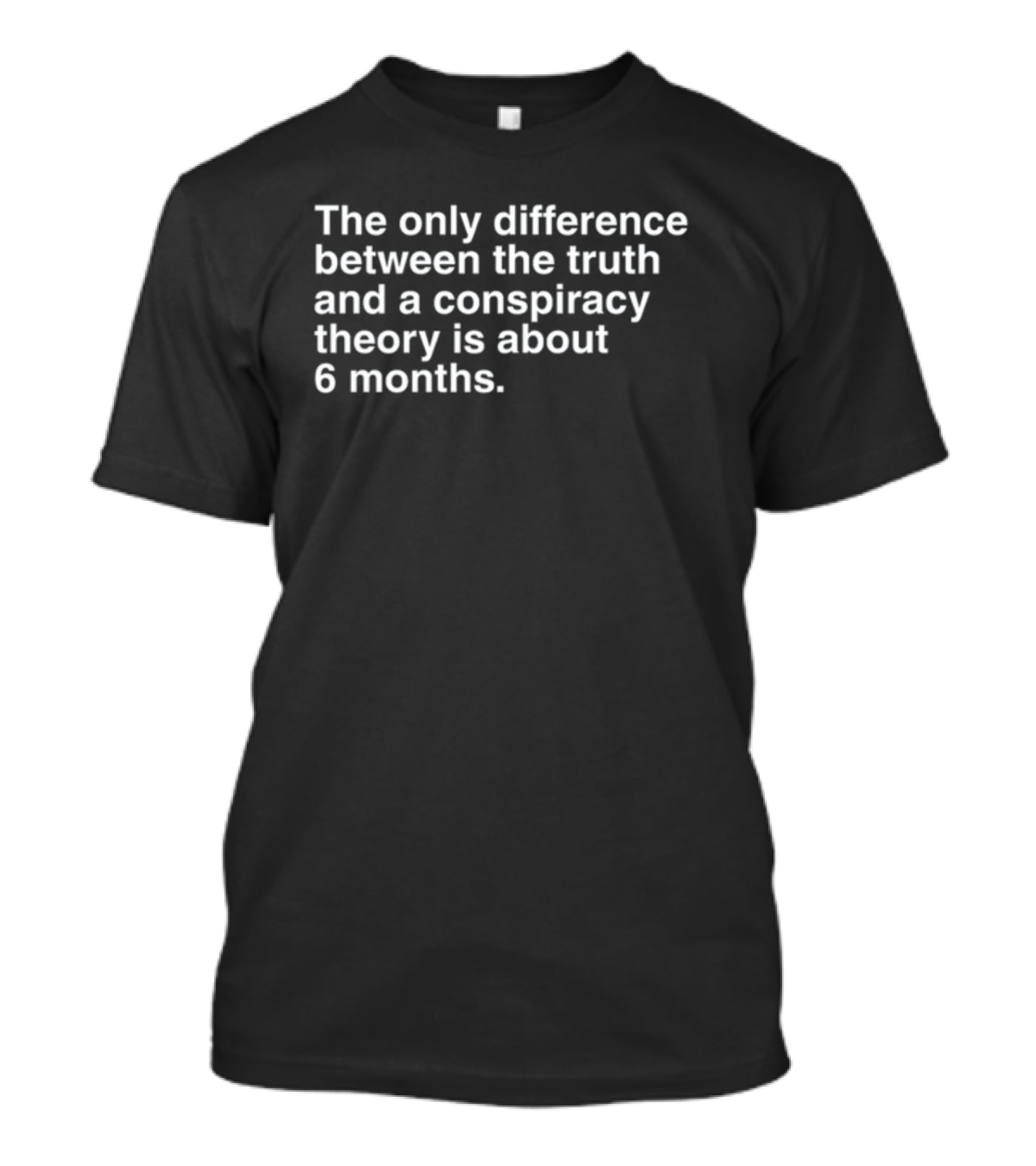 The Only Difference Between The Truth And A Conspiracy Theory Is About 6 Months T-Shirt