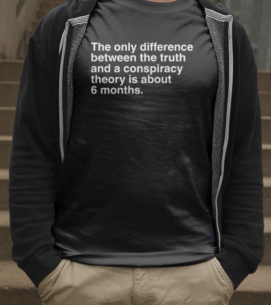 The Only Difference Between The Truth And A Conspiracy Theory Is About 6 Months T-Shirt