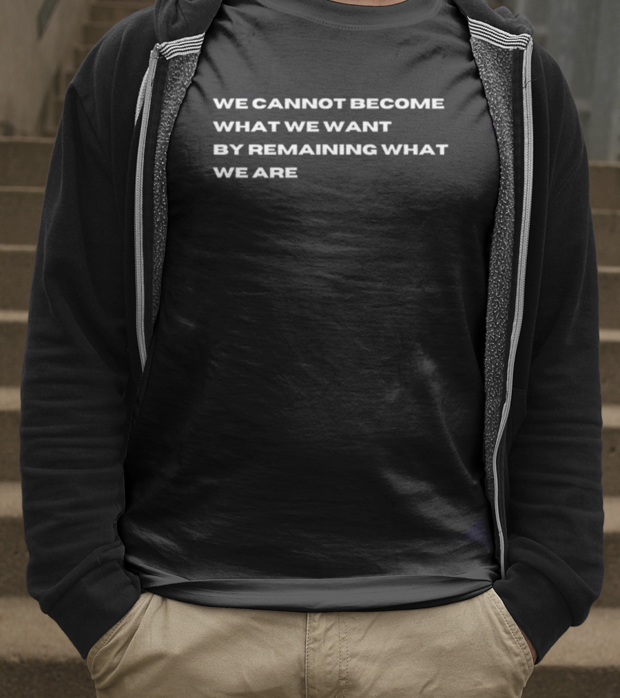 WE CANNOT BECOME WHAT WE WANT BY REMAINING WHAT WE ARE Motivation T-Shirt