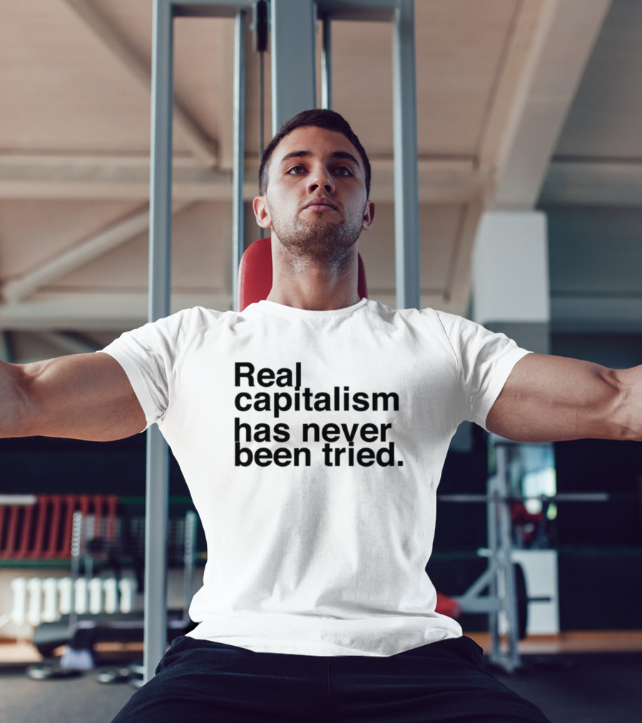 Real Capitalism Has Never Been Tried T-Shirt