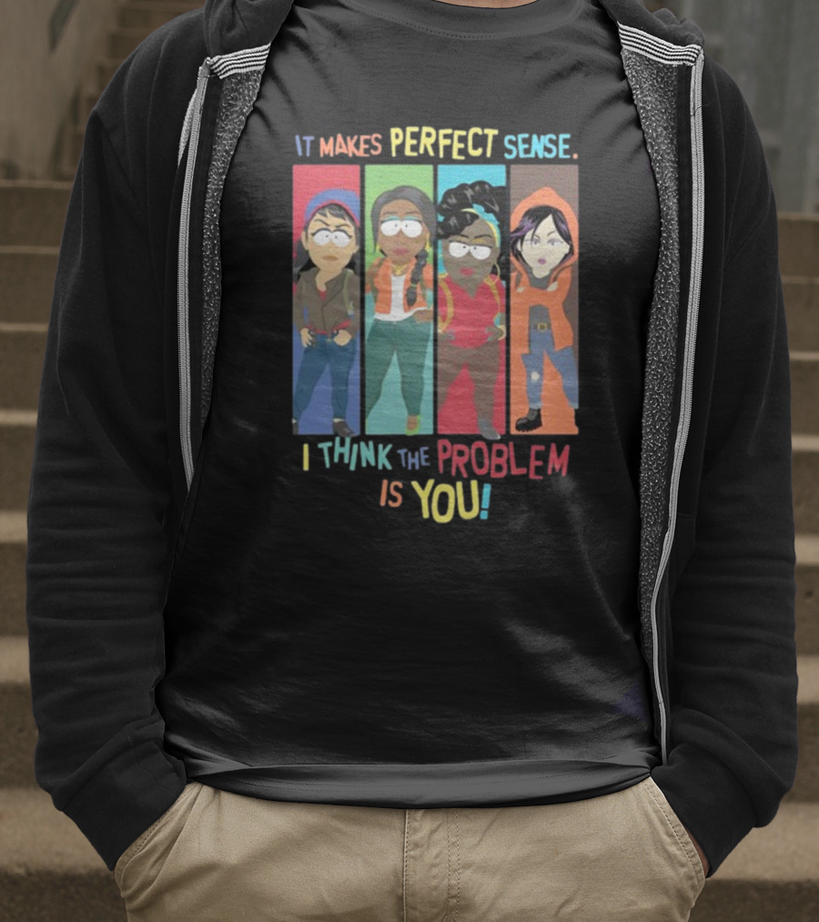 It Makes Perfect Sense South Park Style Characters I Think The Problem Is You T-Shirt