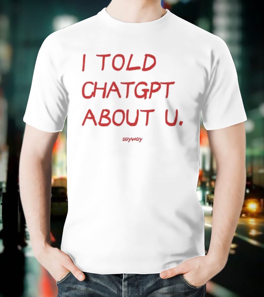 I Told ChatGPT About U Sayway Red Text T-Shirt