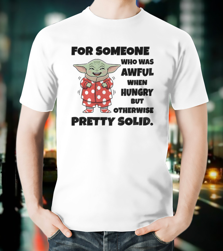 Baby Yoda Awful When Hungry Otherwise Pretty Solid T-Shirt