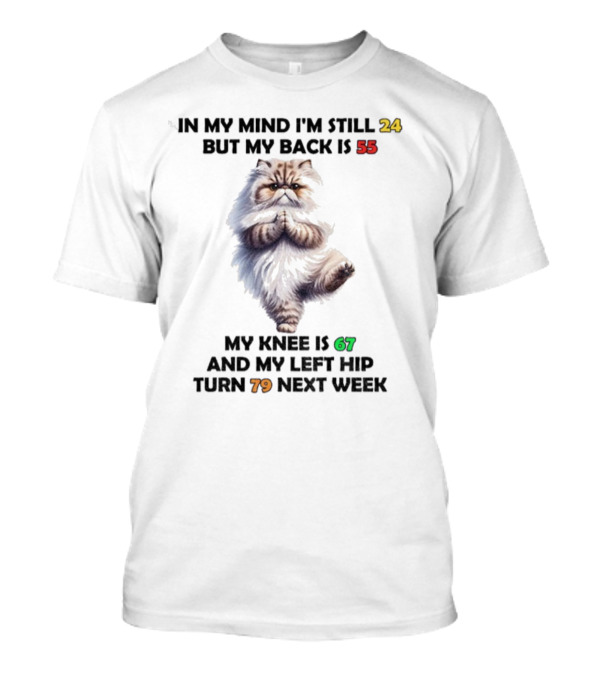 Cat In My Mind I'm Still 24 Back Is 55 Knee Is 67 Left Hip Turn 79 Next Week T-Shirt