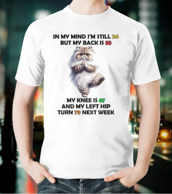 Cat In My Mind I'm Still 24 Back Is 55 Knee Is 67 Left Hip Turn 79 Next Week T-Shirt