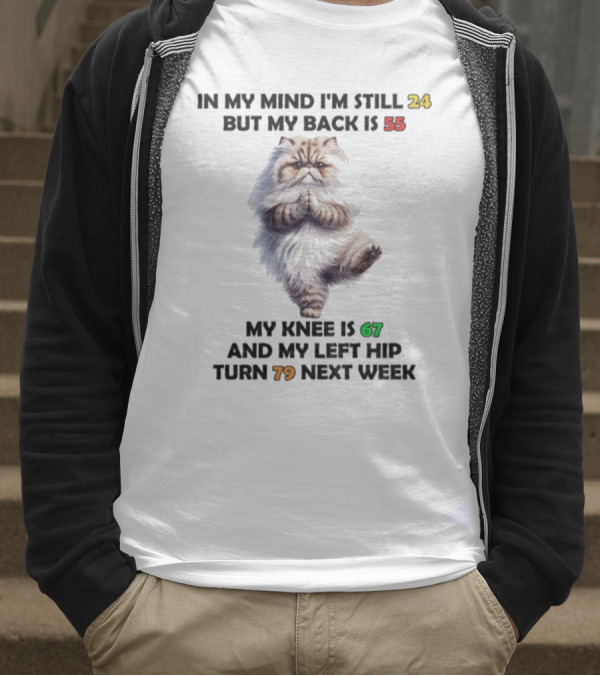 Cat In My Mind I'm Still 24 Back Is 55 Knee Is 67 Left Hip Turn 79 Next Week T-Shirt