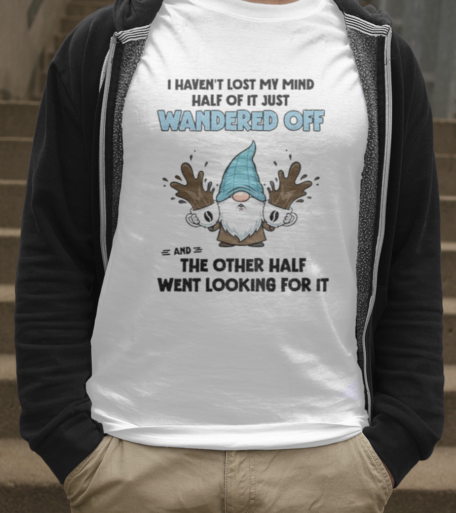 Gnome I Haven't Lost My Mind Half Of It Just Wandered Off And The Other Half Went Looking For It T-Shirt