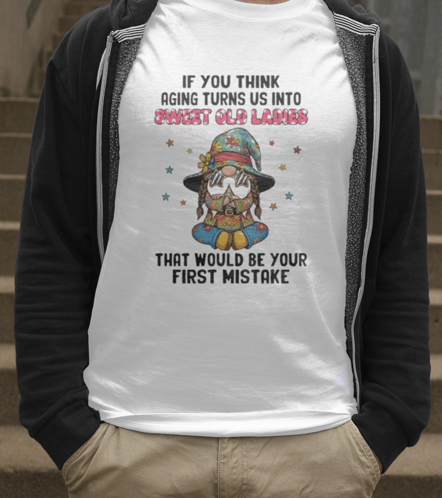 If You Think Aging Turns Us Into Sweet Old Ladies That Would Be Your First Mistake Gnome Starry Hat And Floral Outfit T-Shirt