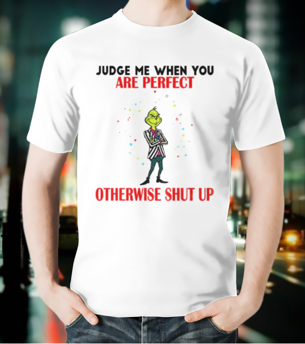 Grinch Judge Me When You Are Perfect Otherwise Shut Up T-Shirt