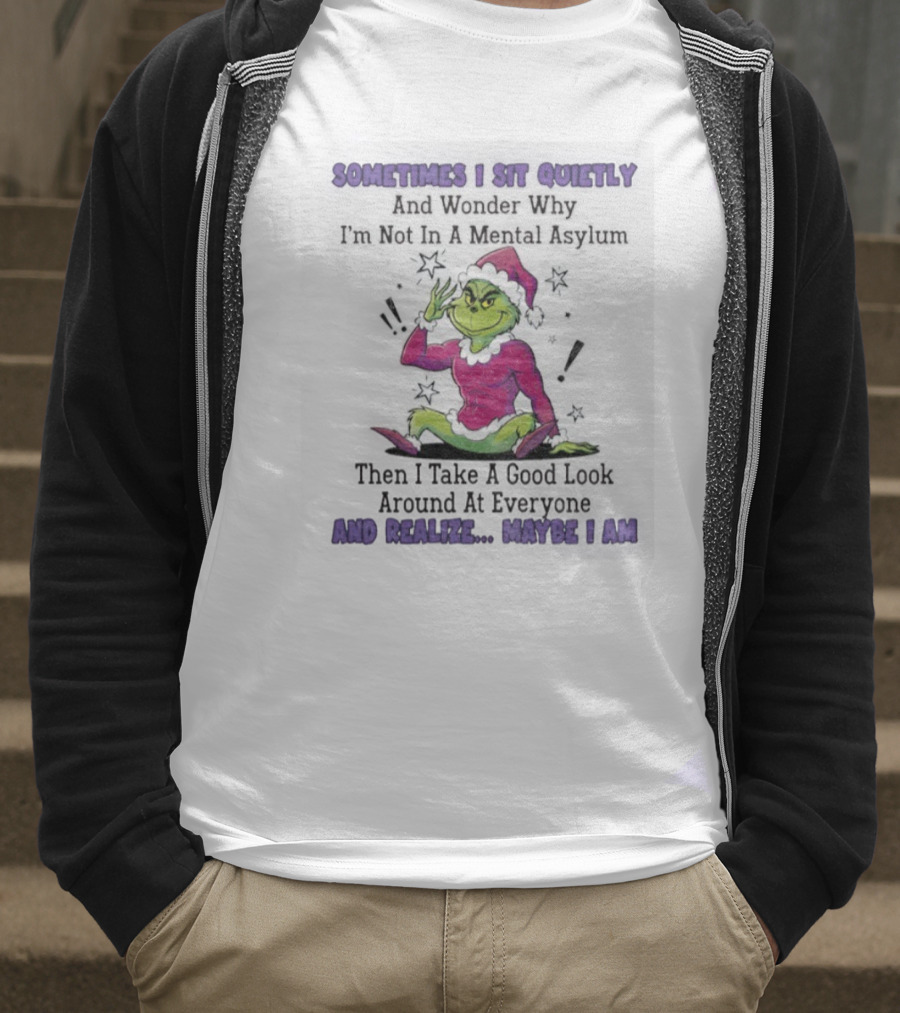 Grinch Sometimes I Sit Quietly In A Mental Asylum And Realize Maybe I Am T-Shirt