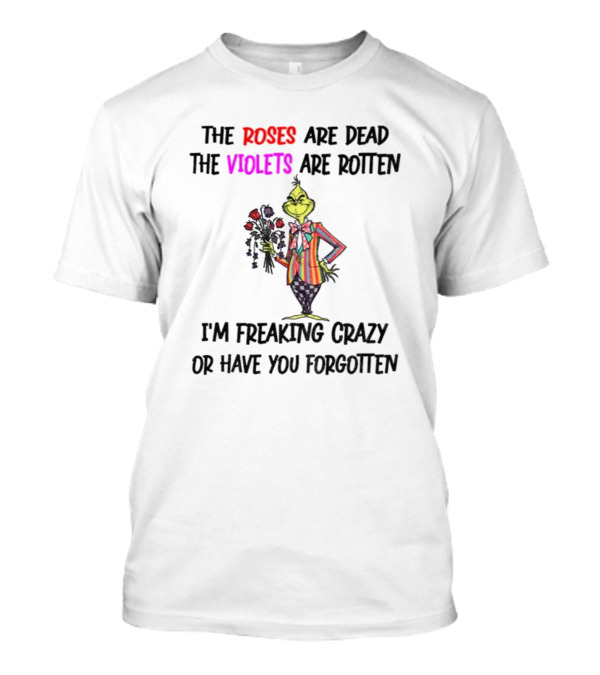 The Grinch Roses Are Dead Violets Are Rotten I'm Freaking Crazy Or Have You Forgotten T-Shirt