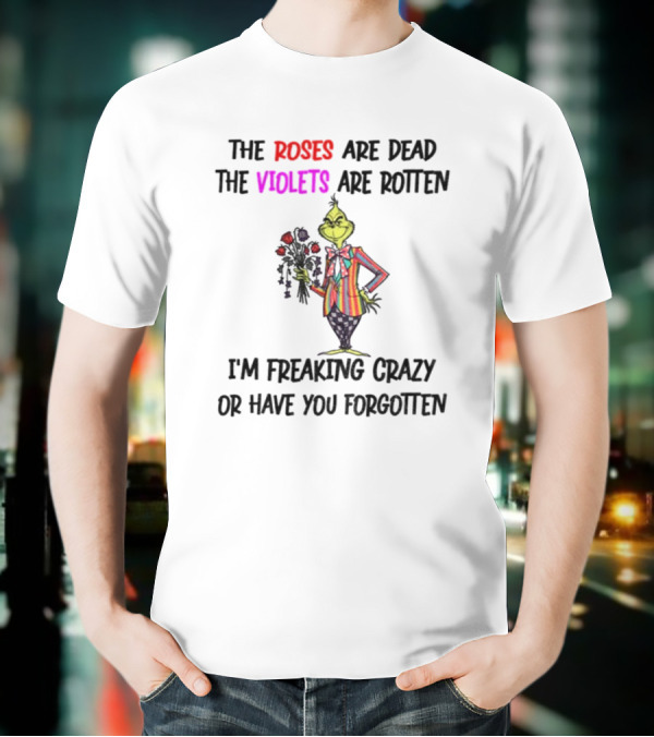 The Grinch Roses Are Dead Violets Are Rotten I'm Freaking Crazy Or Have You Forgotten T-Shirt