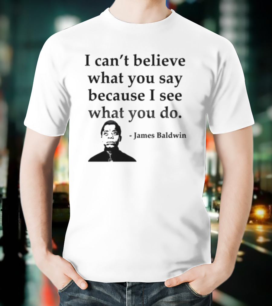 James Baldwin I Can’t Believe What You Say Because I See What You Do T-Shirt