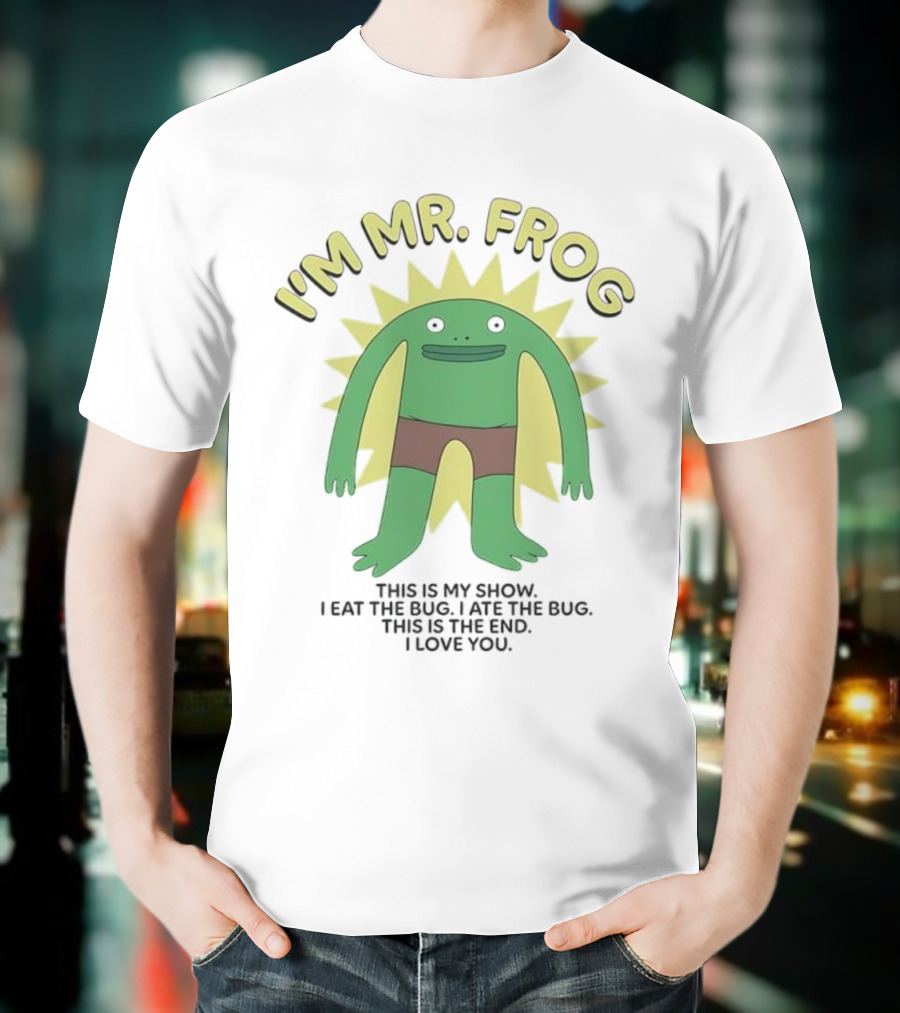 I'm Mr Frog This Is My Show I Eat The Bug I Ate The Bug This Is The End I Love You T-Shirt