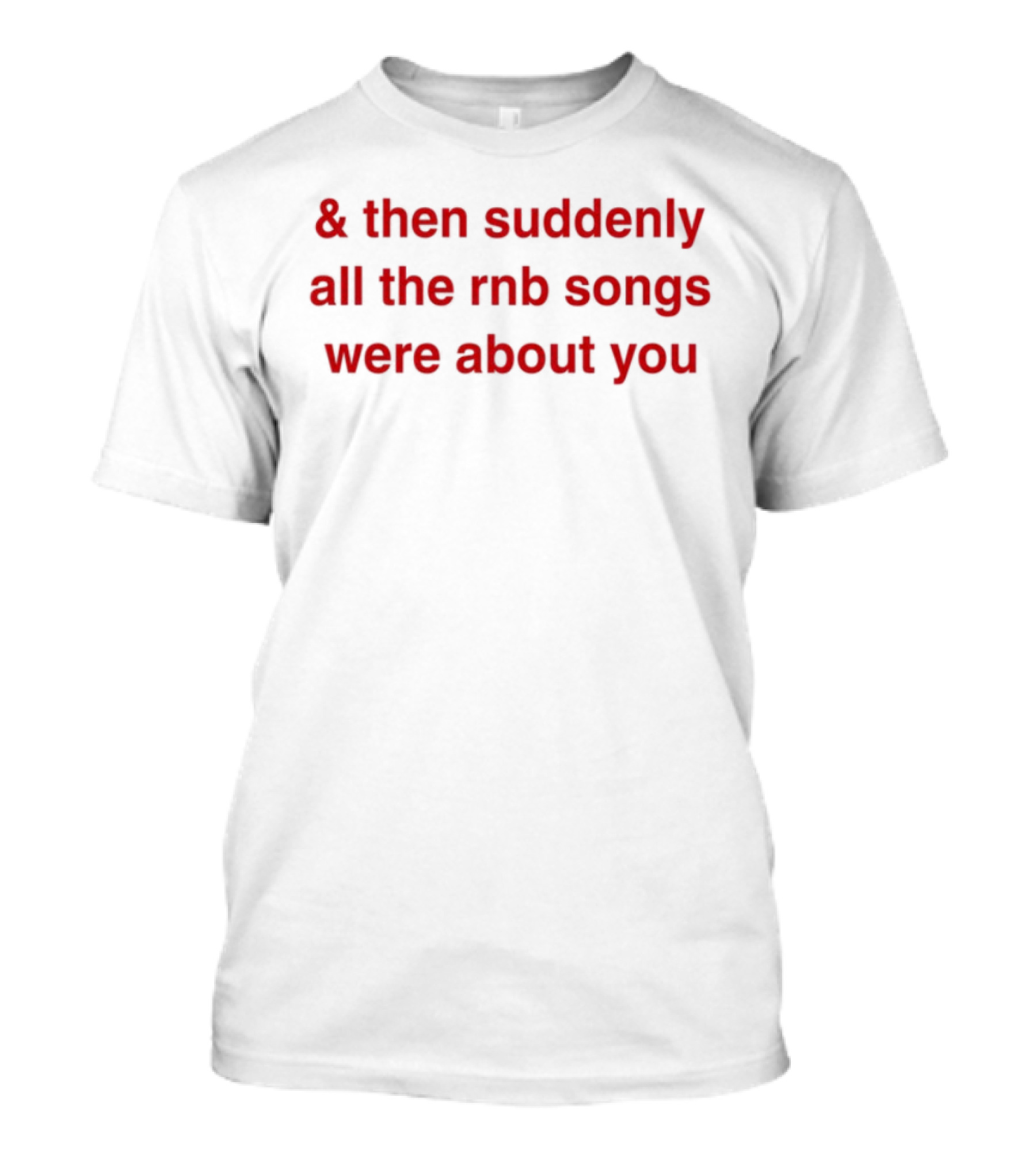& Then Suddenly All The RnB Songs Were About You Romantic Nostalgic Phrase T-Shirt