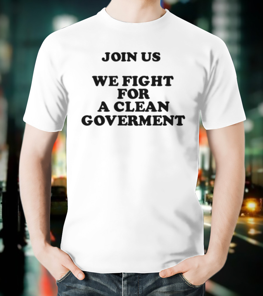 Join Us We Fight For A Clean Government United Movement T-Shirt