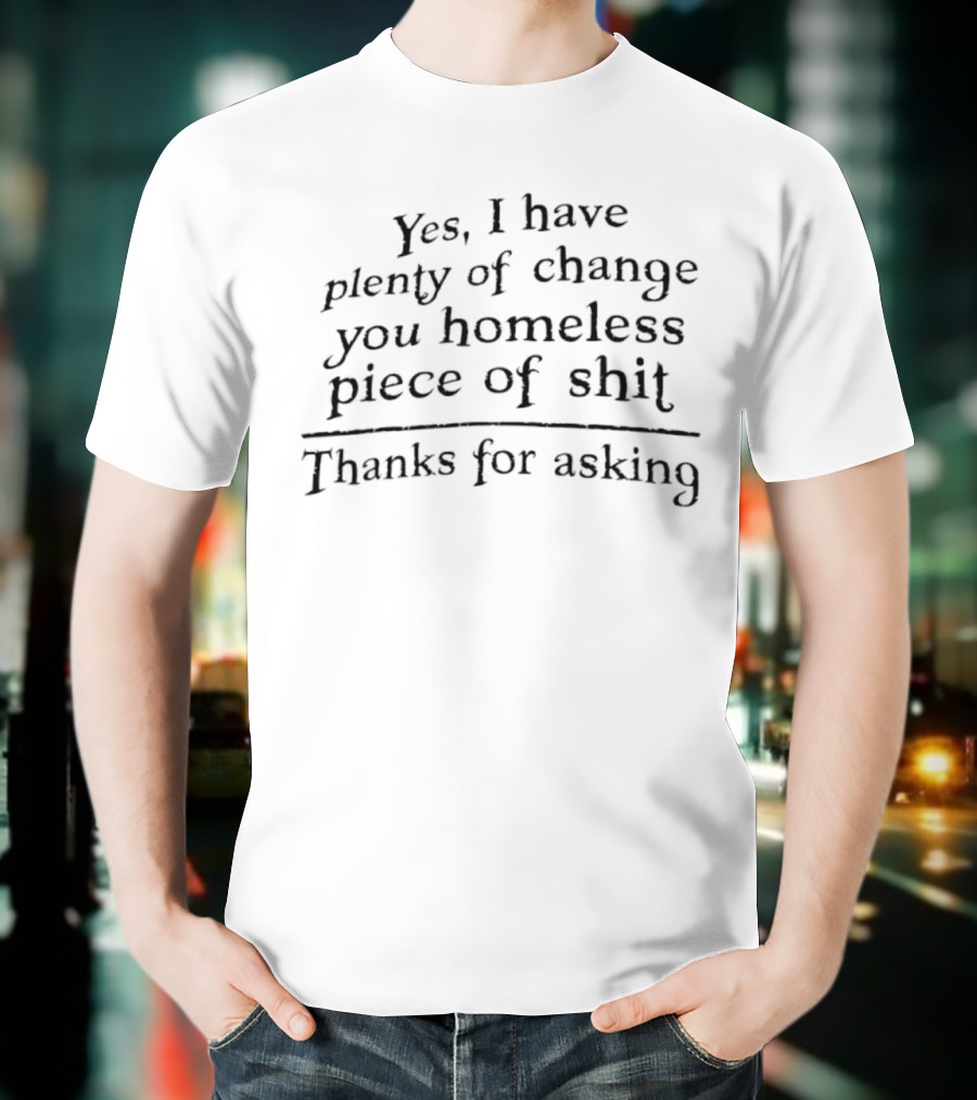 Yes I Have Plenty Of Change You Homeless Piece Of Shit Thanks For Asking Retro T-Shirt