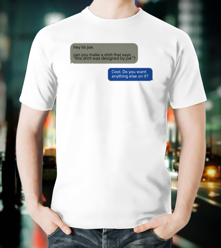 Hey Its Joe Can You Make A That Says This Was Designed By Joe Cool Do You Want Anything Else On It T-Shirt