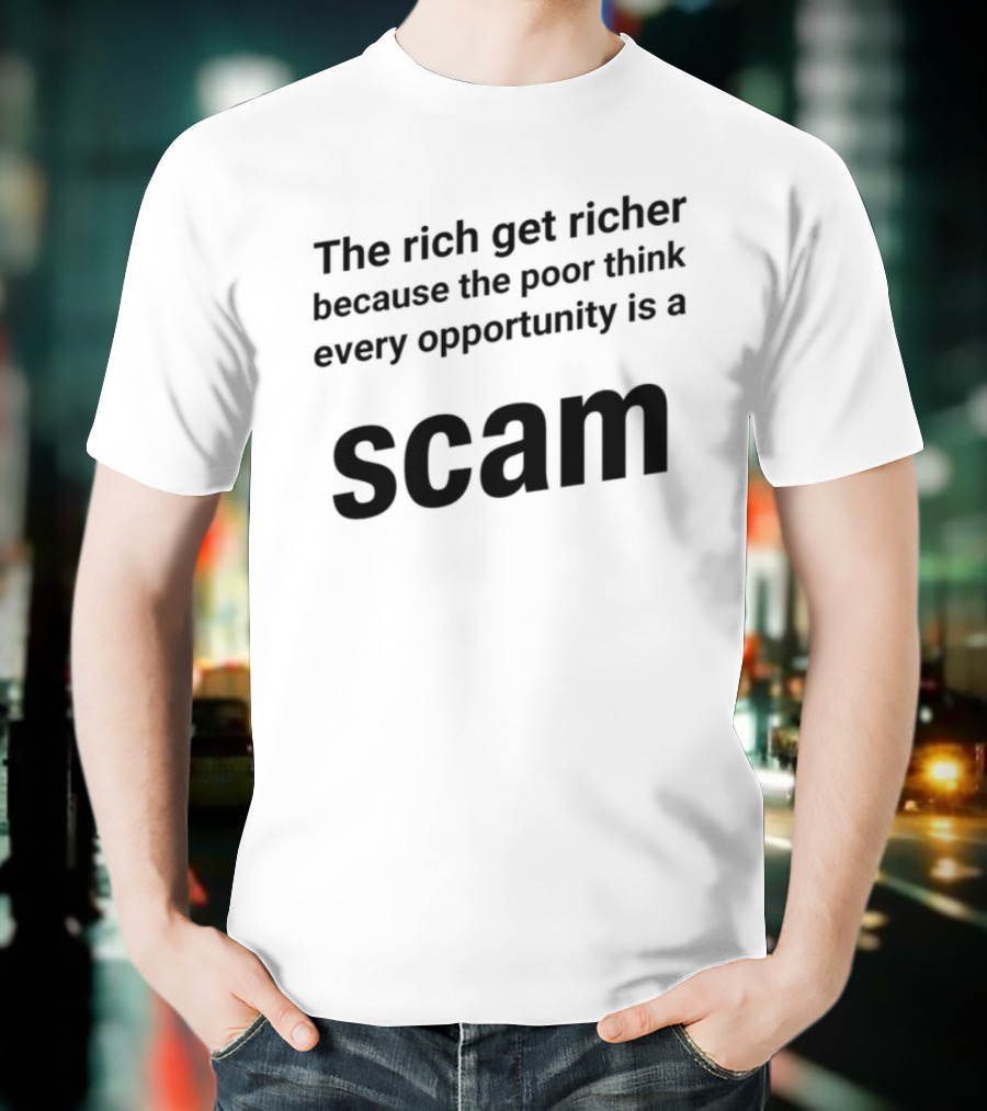 The Rich Get Richer The Poor Think Every Opportunity Is A Scam T-Shirt