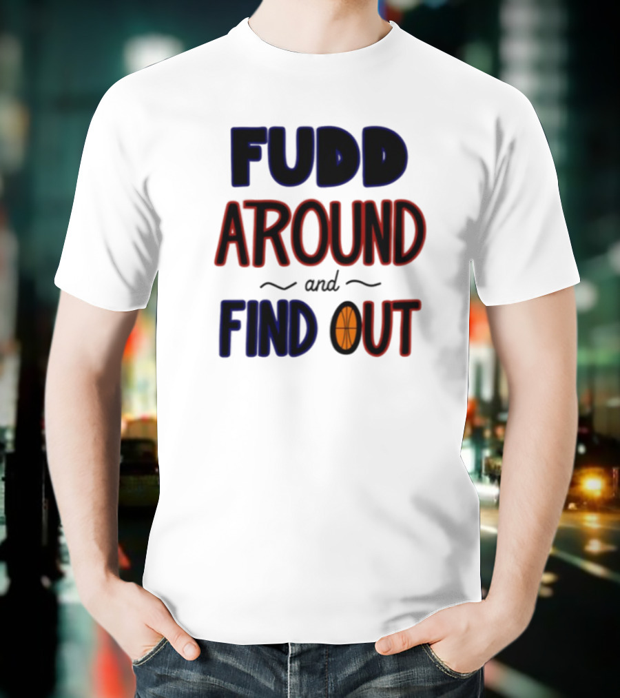 Fudd Around And Find Out Basketball Hoops Inspired Phrase T-Shirt