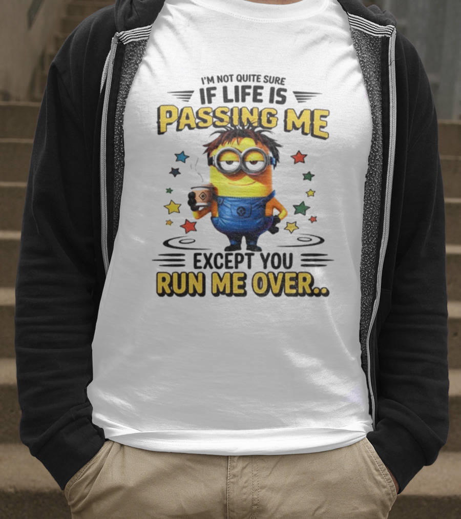 I'm Not Quite Sure If Life Is Passing Me Except You Run Me Over Minion T-Shirt