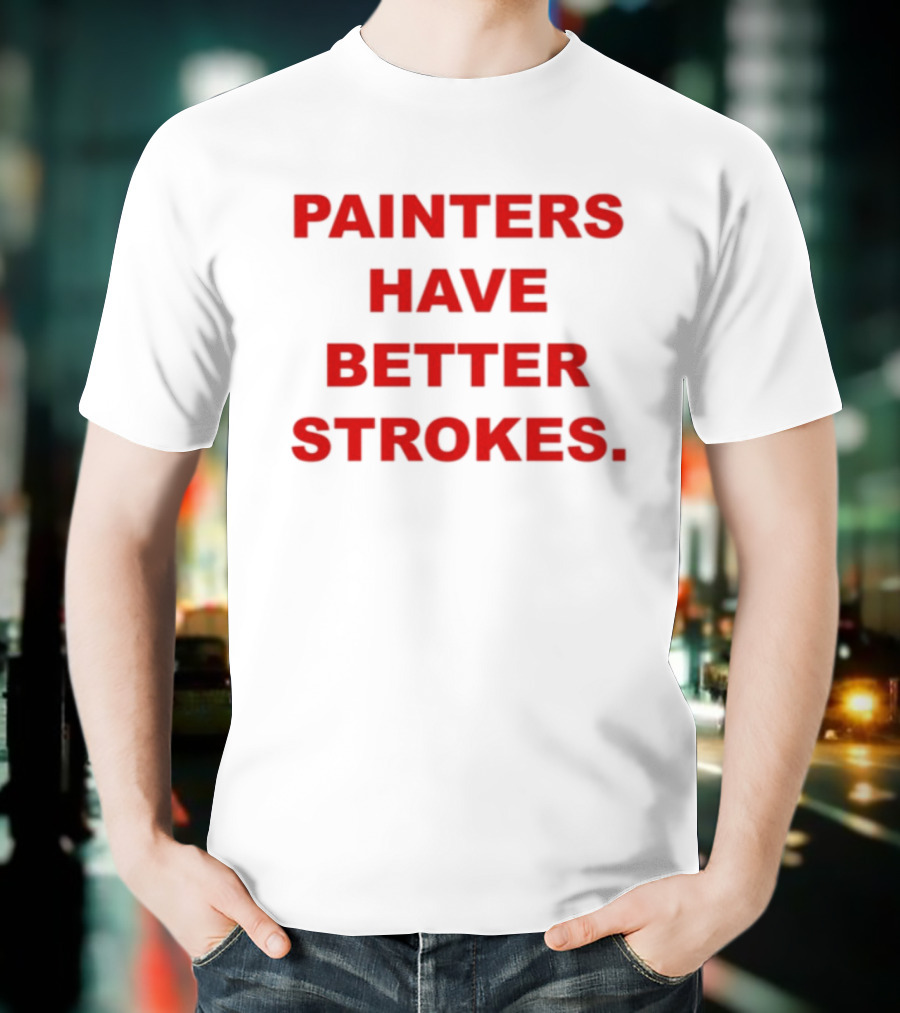 Painters Have Better Strokes Clever Phrase Enthusiast Appeal T-Shirt