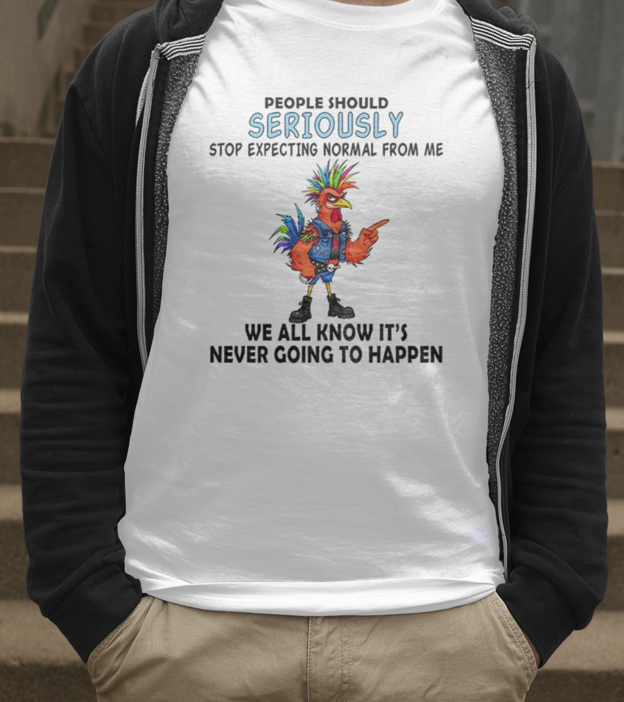 Chicken People Seriously Stop Expecting Normal From Me It's Never Going To Happen Colorful Rooster T-Shirt