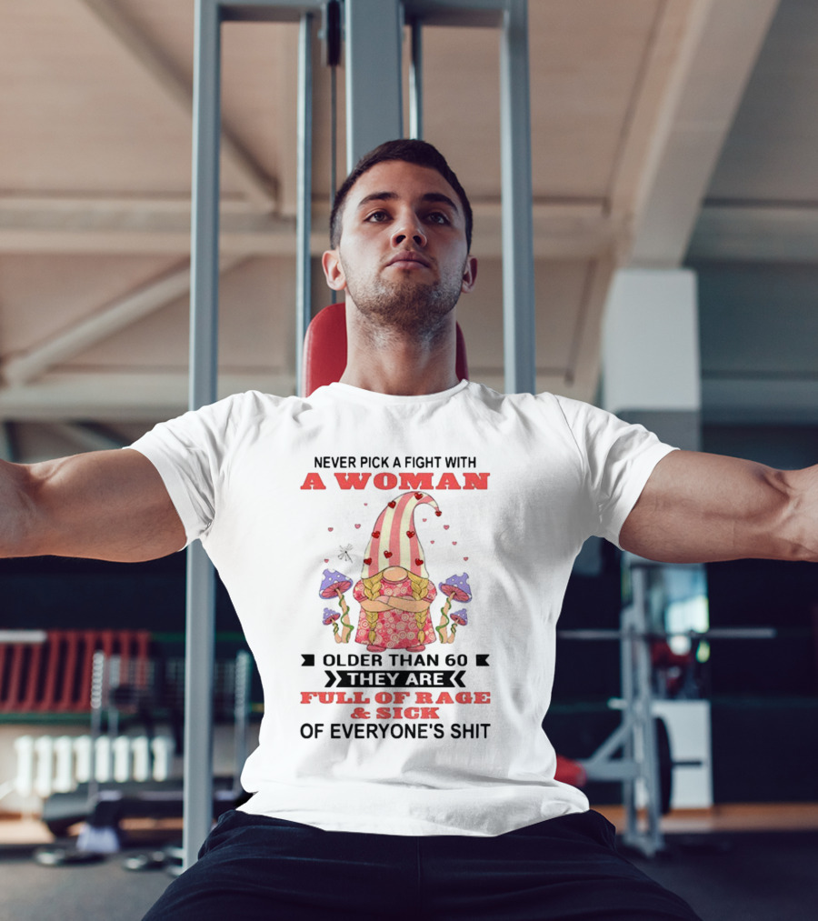 Never Pick A Fight With A Woman Older Than 60 Full Of Rage And Sick Of Everyone's Shit T-Shirt