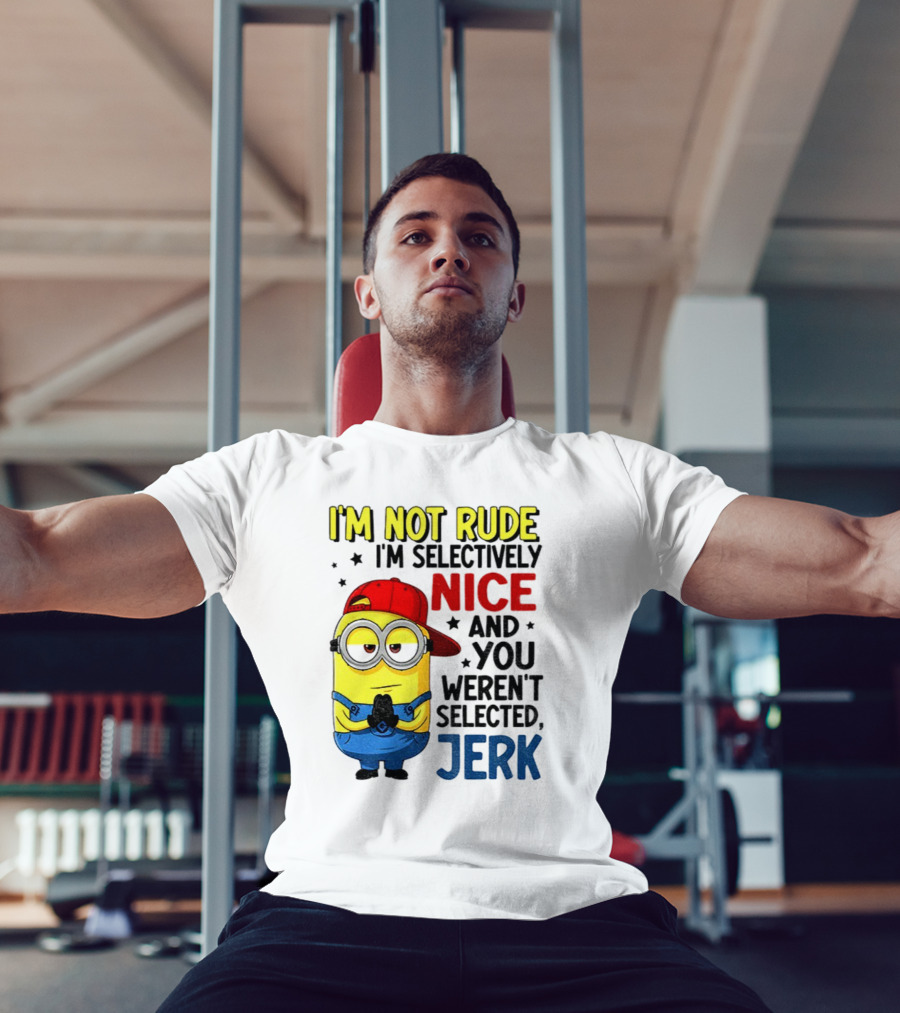 Minion I’m Not Rude I’m Nice You Weren’t Selected Jerk T-Shirt
