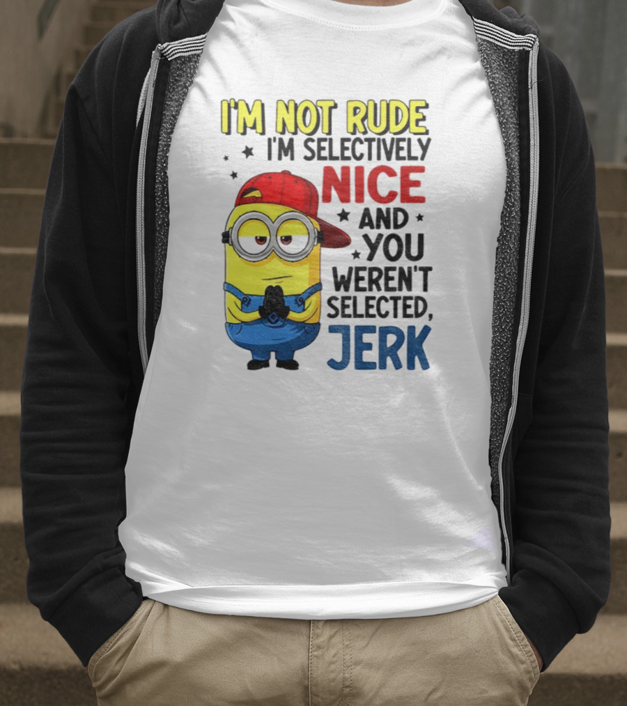 Minion I’m Not Rude I’m Nice You Weren’t Selected Jerk T-Shirt