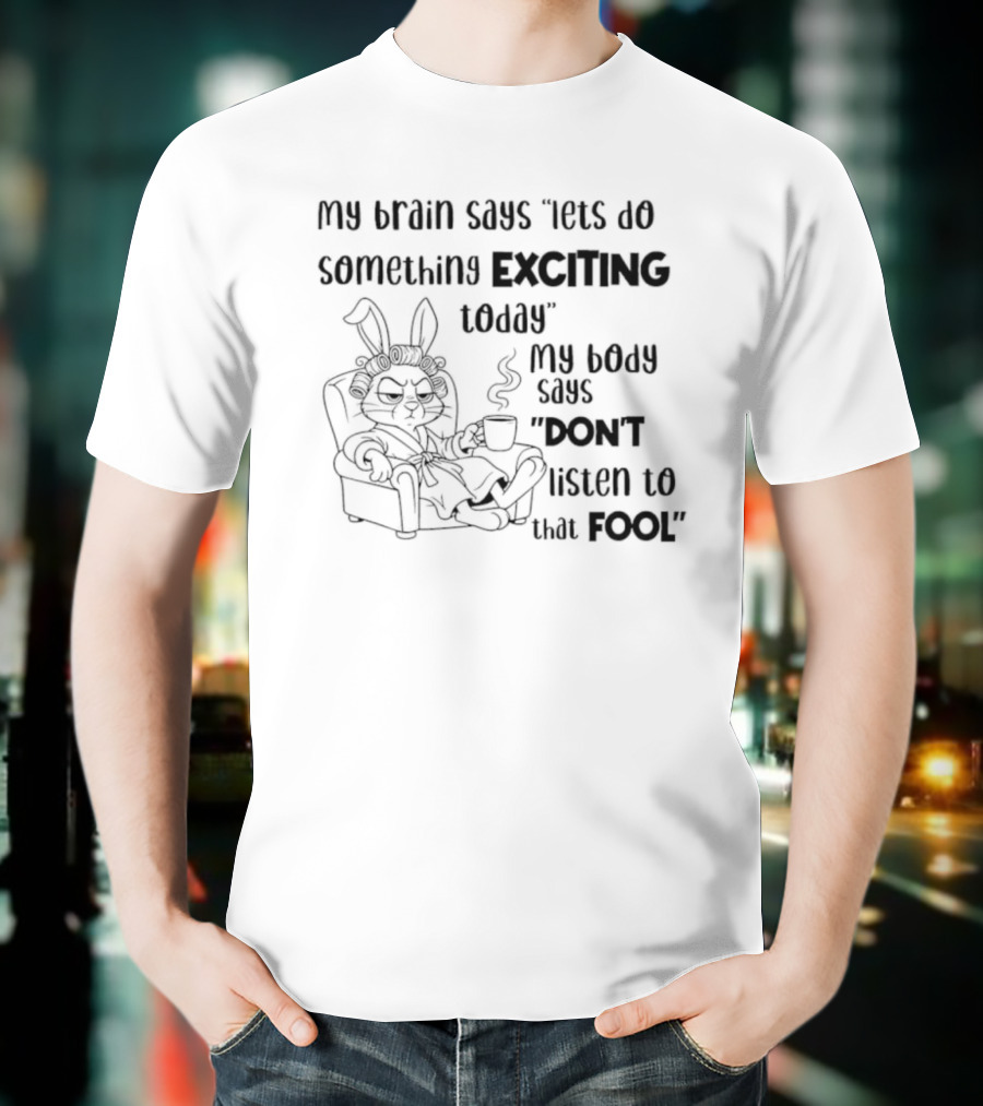 Bunny My Brain Says Let's Do Something Exciting My Body Says Don't Listen To That Fool T-Shirt