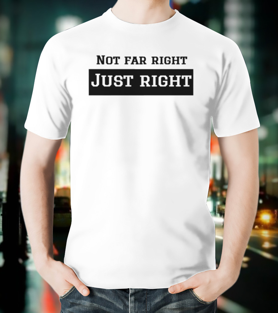 Not Far Right Just Right Political Statement T-Shirt