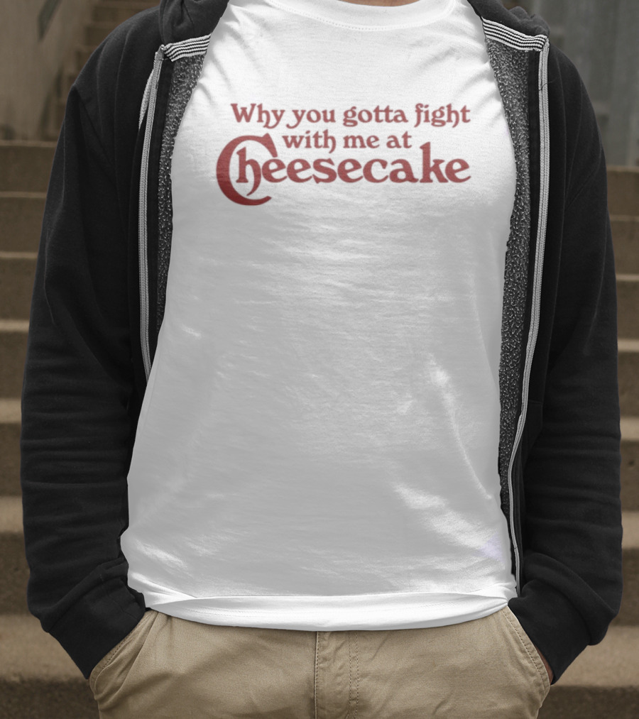 Why You Gotta Fight With Me At Cheesecake Classic Catchphrase T-Shirt