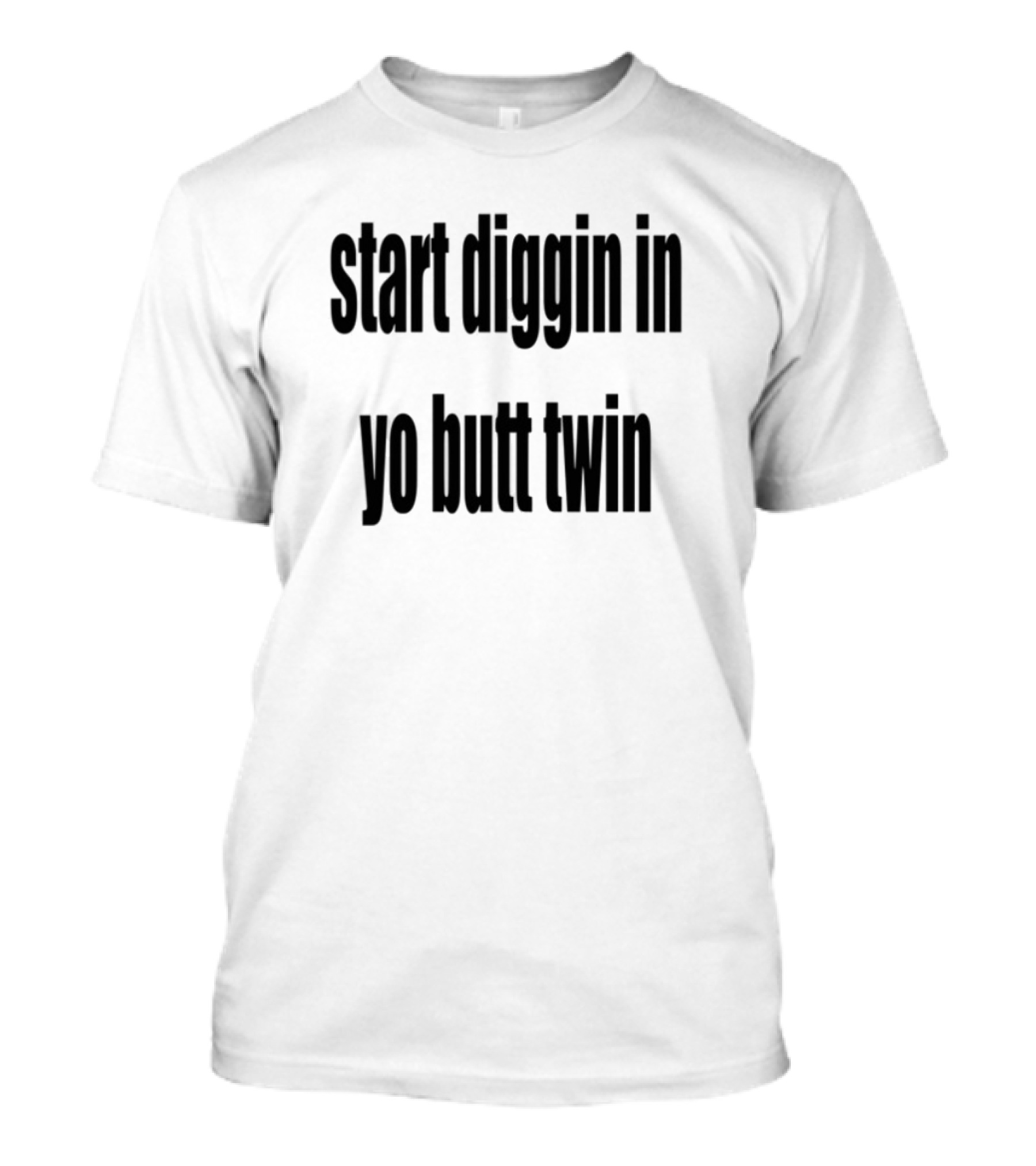 Start Diggin In Yo Butt Twin Text Style T-Shirt