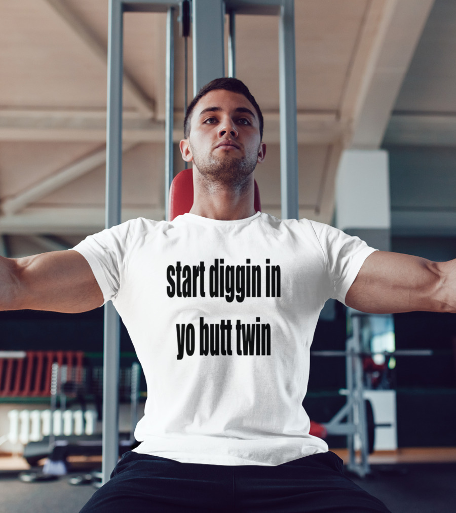 Start Diggin In Yo Butt Twin Text Style T-Shirt