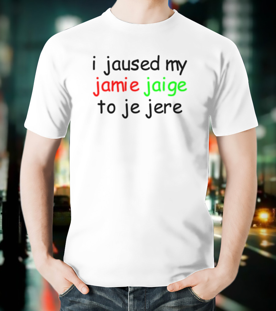I Jaused My Jamie Jaige To Je Jere Red And Green Text T-Shirt