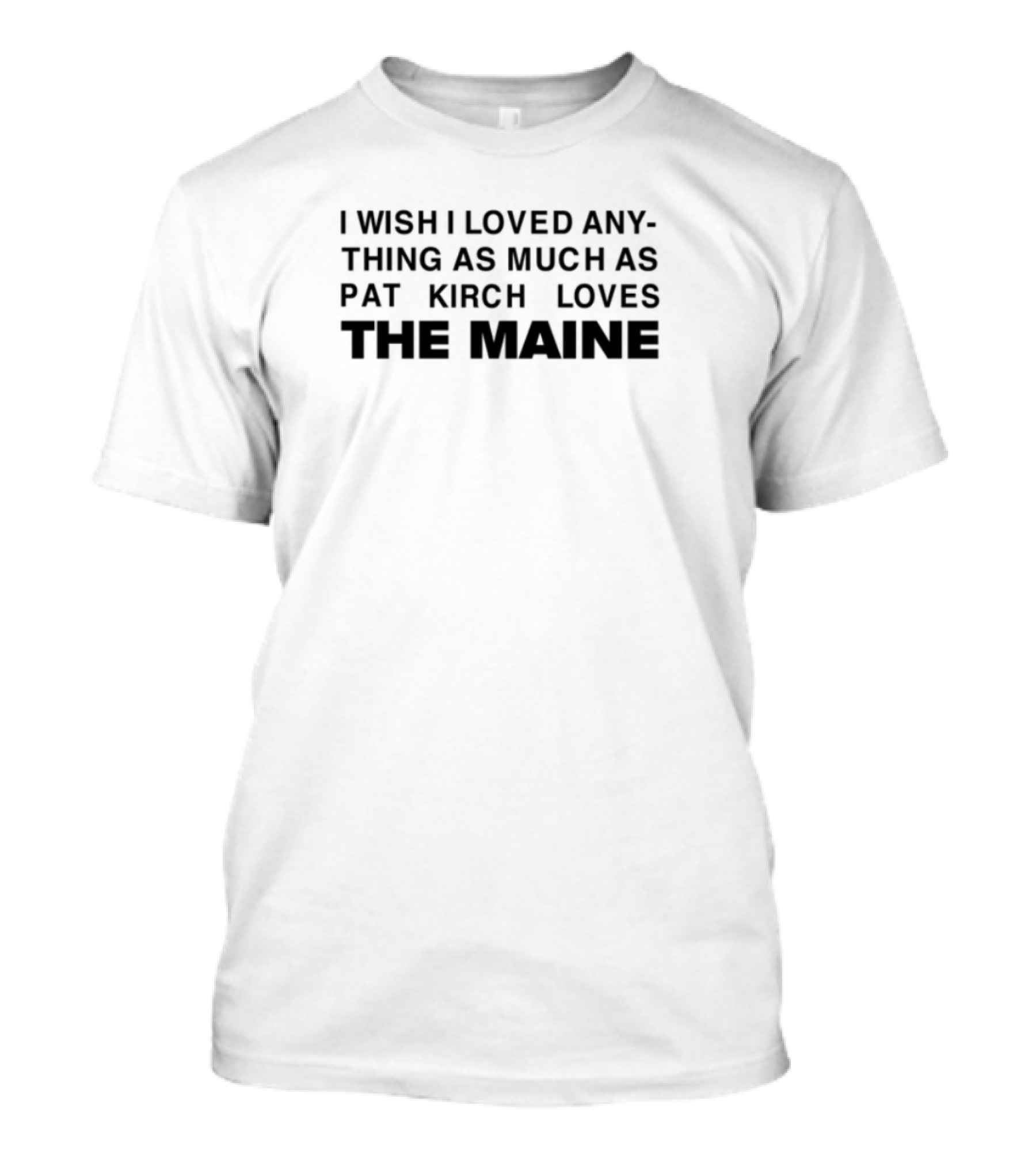 "I Wish I Loved Any Thing As Much As Pat Kirch Loves The Maine Fan Merchandise" T-Shirt