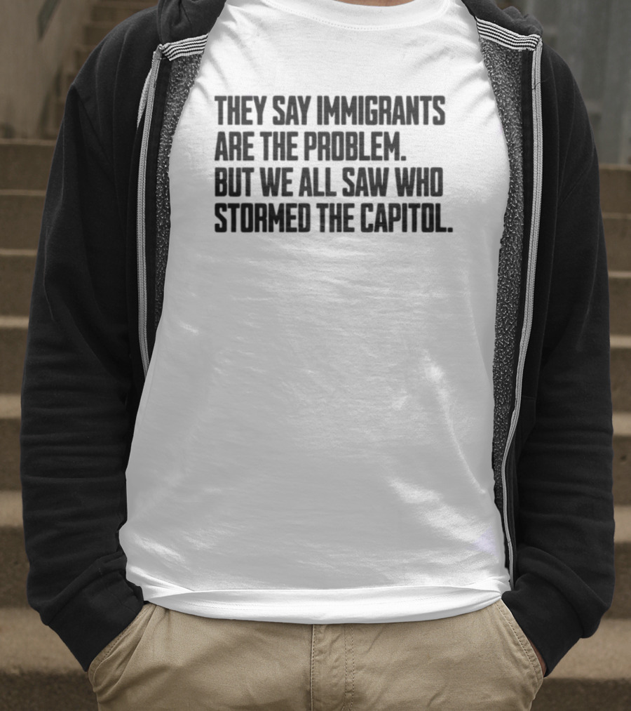 They Say Immigrants Are The Problem But We All Saw Who Stormed The Capitol T-Shirt