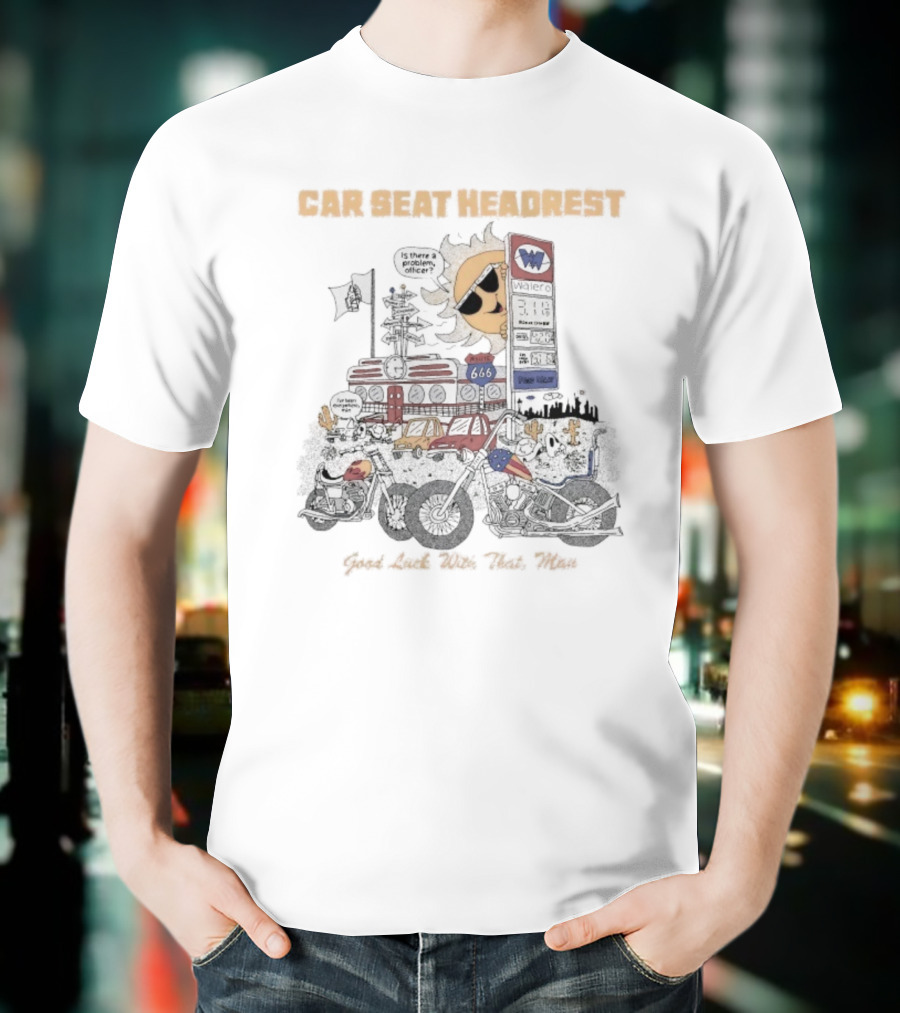 Car Seat Headrest Good Luck With That Sun Man Is There A Problem Officer Motors T-Shirt