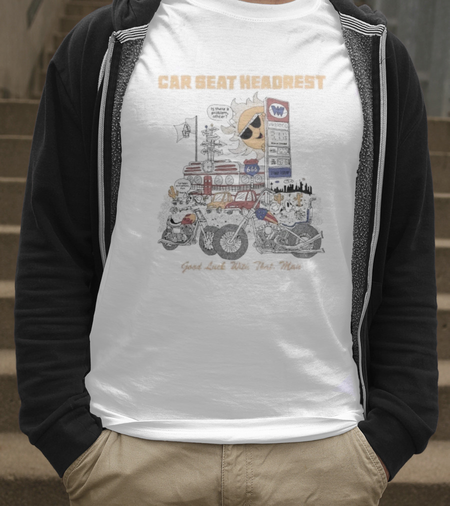 Car Seat Headrest Good Luck With That Sun Man Is There A Problem Officer Motors T-Shirt