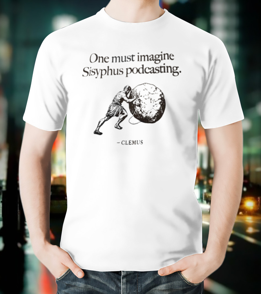 One Must Imagine Sisyphus Podcasting Clemus T-Shirt