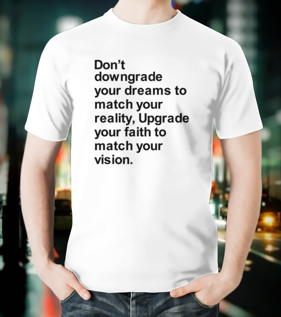 Don't Downgrade Your Dreams Upgrade Your Reality To Match Your Vision T-Shirt