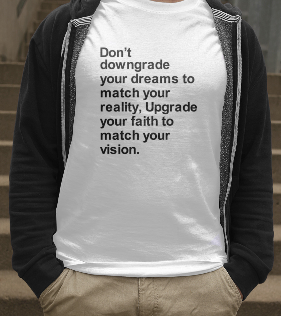 Don't Downgrade Your Dreams Upgrade Your Reality To Match Your Vision T-Shirt
