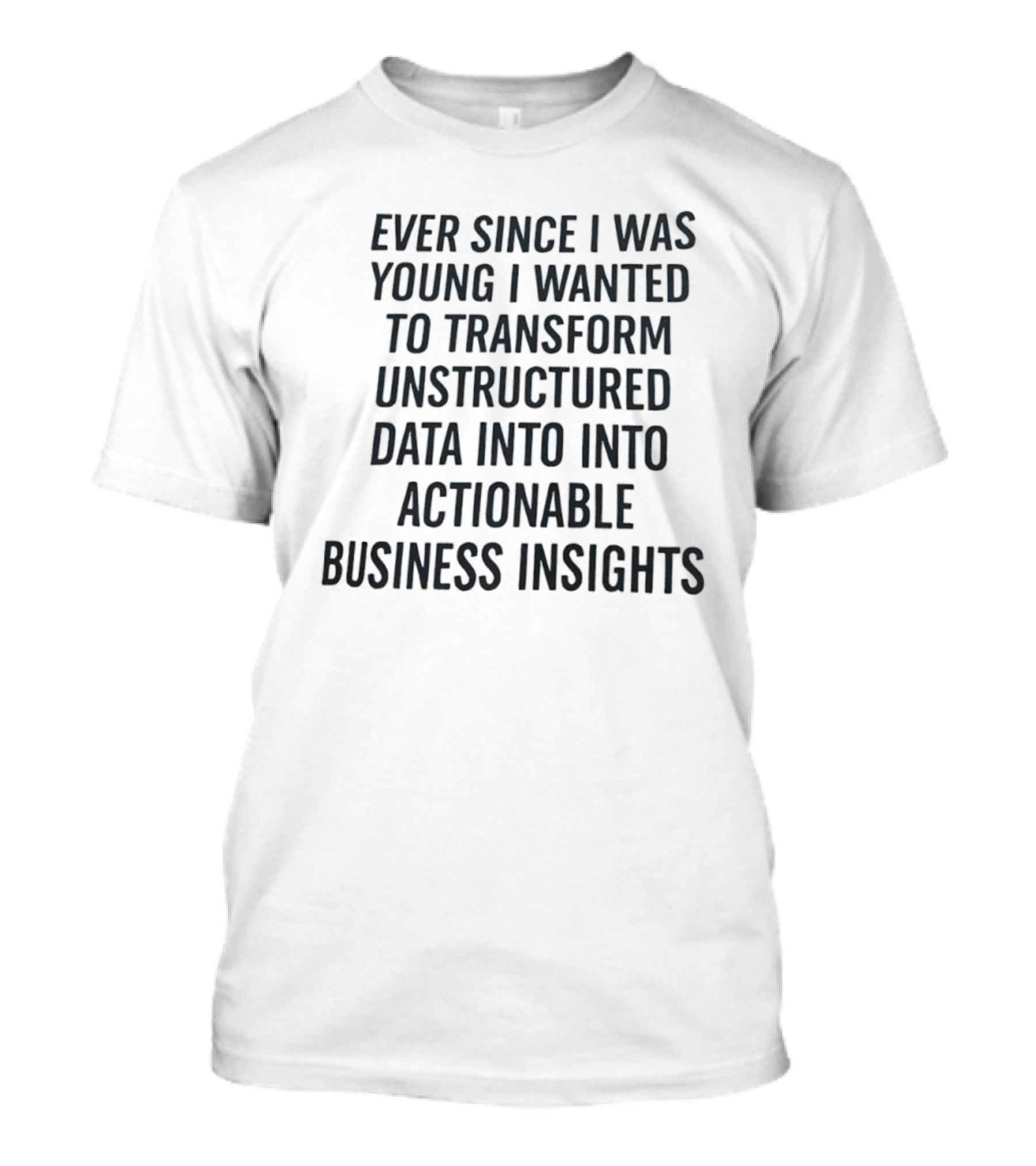 Ever Since I Was Young I Wanted To Transform Unstructured Data Into Actionable Business Insights T-Shirt