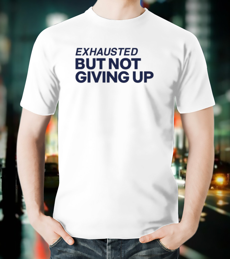 Exhausted But Not Giving Up Motivational Encouragement Resilience T-Shirt