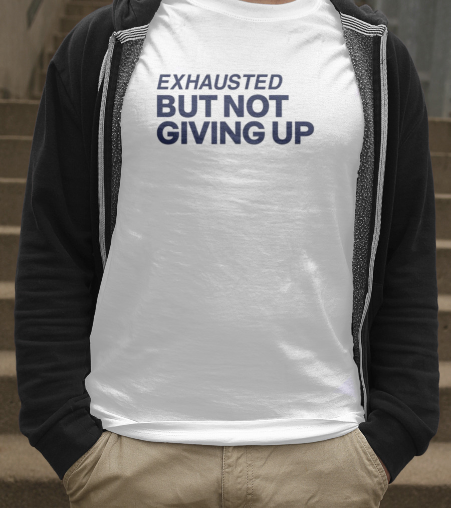 Exhausted But Not Giving Up Motivational Encouragement Resilience T-Shirt