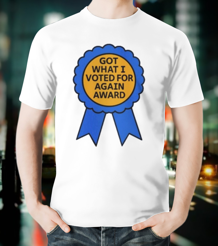 Got What I Voted For Again Award Blue Ribbon T-Shirt