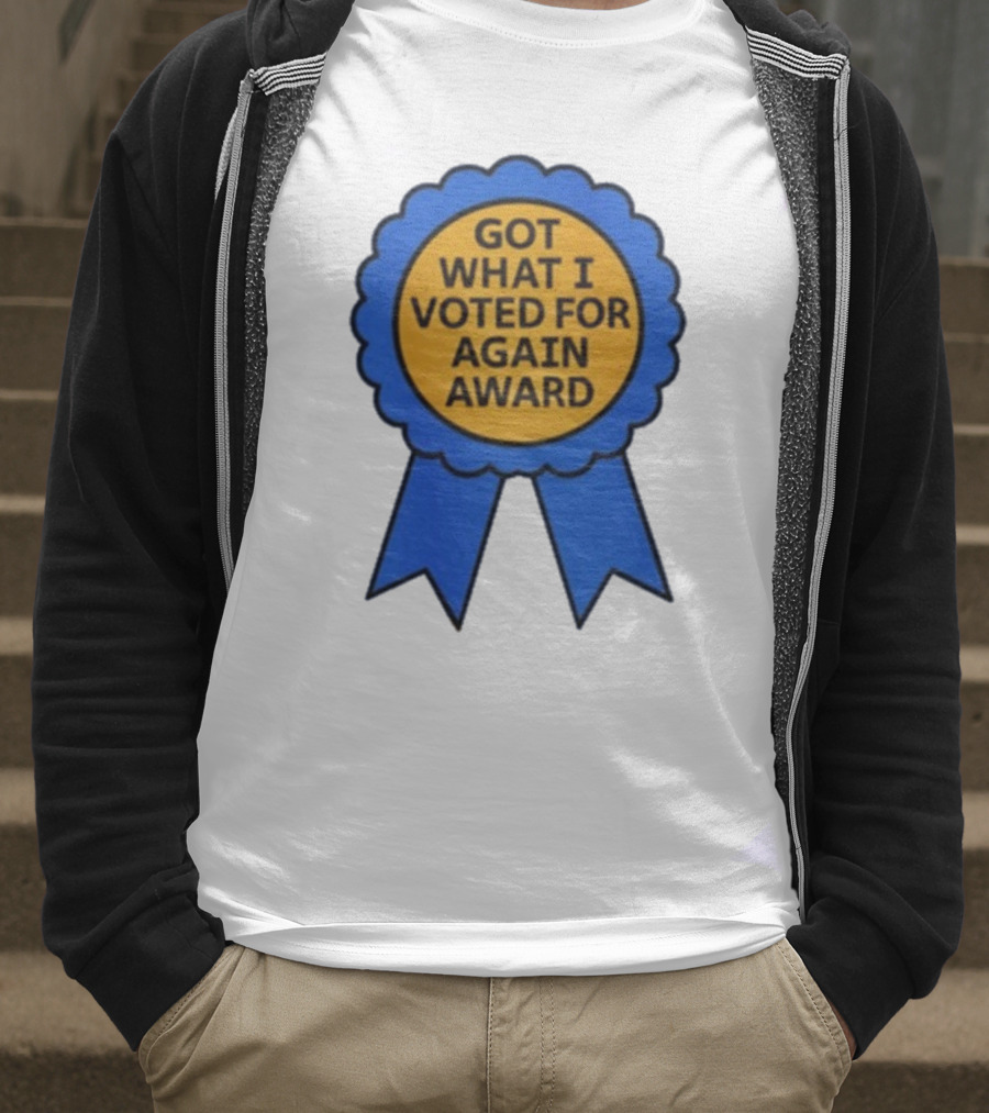 Got What I Voted For Again Award Blue Ribbon T-Shirt