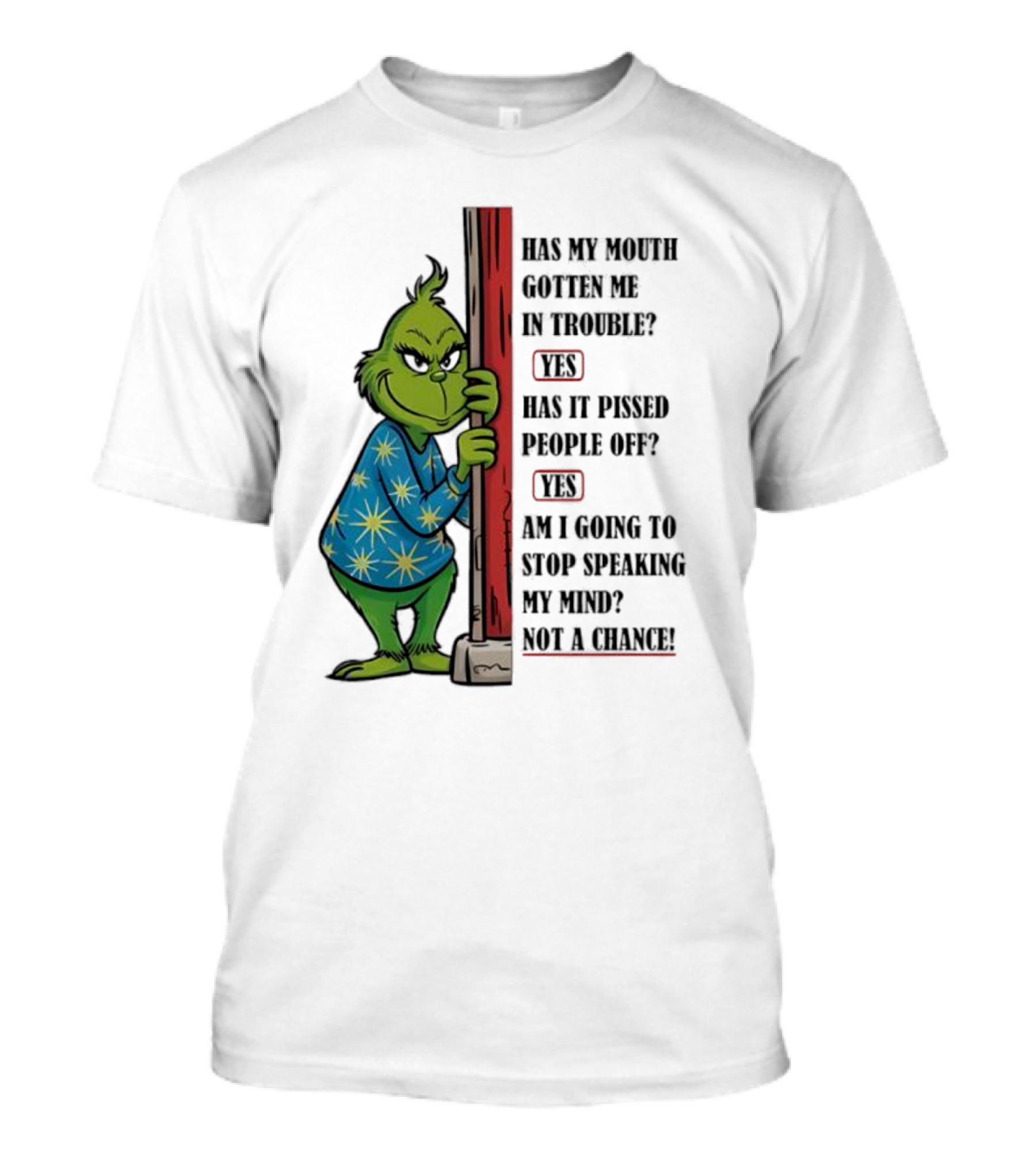 Grinch Has My Mouth Gotten Me In Trouble Has It Pissed People Off Am I Going To Stop Speaking My Mind T-Shirt