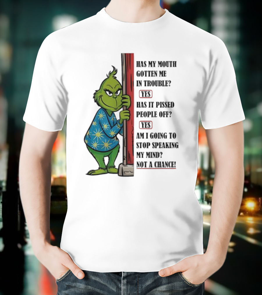 Grinch Has My Mouth Gotten Me In Trouble Has It Pissed People Off Am I Going To Stop Speaking My Mind T-Shirt